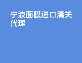 宁波面膜进口清关代理
