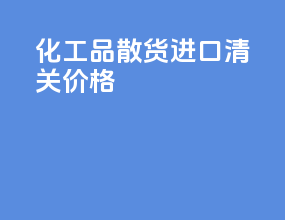化工品散货进口清关价格