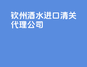 钦州酒水进口清关代理公司