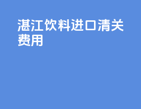 湛江饮料进口清关费用