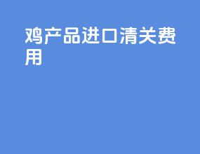 鸡产品进口清关费用