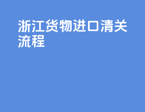 浙江货物进口清关流程