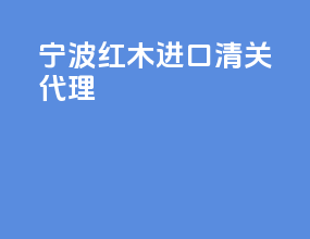宁波红木进口清关代理