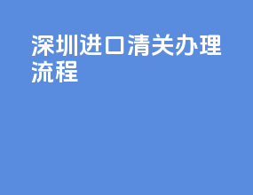 深圳进口清关办理流程