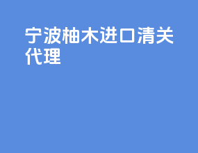宁波柚木进口清关代理