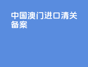 中国澳门进口清关备案
