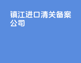 镇江进口清关备案公司