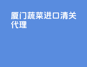 厦门蔬菜进口清关代理