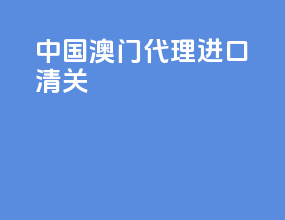 中国澳门代理进口清关