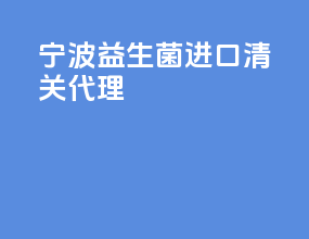 宁波益生菌进口清关代理