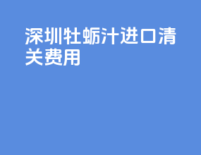 深圳牡蛎汁进口清关费用