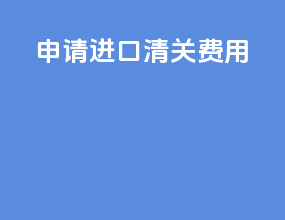 申请进口清关费用