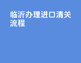 临沂办理进口清关流程