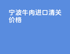 宁波牛肉进口清关价格