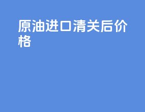 原油进口清关后价格