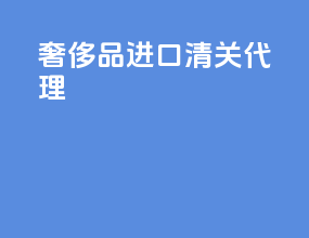 奢侈品进口清关代理
