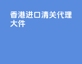 香港进口清关代理大件
