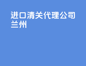 进口清关代理公司兰州