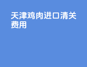 天津鸡肉进口清关费用