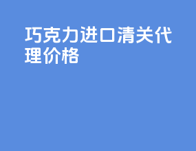 巧克力进口清关代理价格
