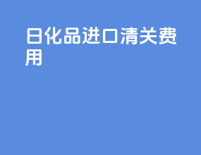日化品进口清关费用