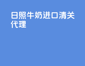 日照牛奶进口清关代理