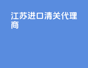 江苏进口清关代理商