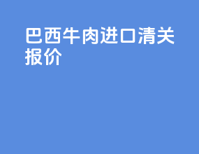巴西牛肉进口清关报价