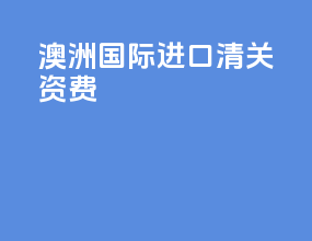 澳洲国际进口清关资费