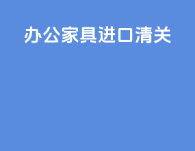 办公家具进口清关