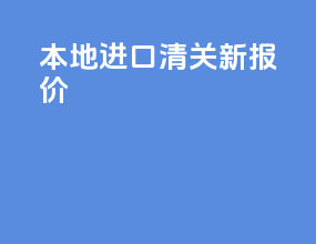 本地进口清关新报价