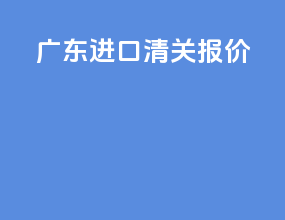 广东进口清关报价