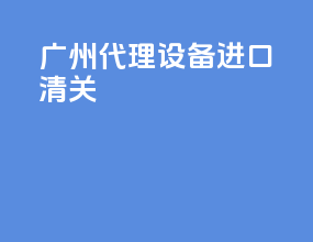 广州代理设备进口清关