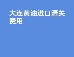 大连黄油进口清关费用
