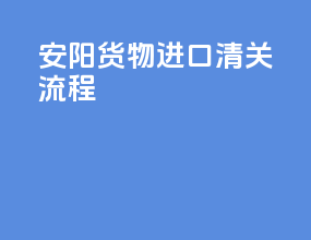 安阳货物进口清关流程