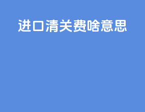 cmp进口清关费啥意思