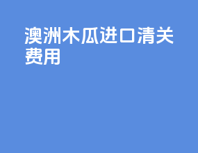 澳洲木瓜进口清关费用