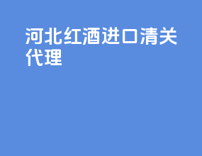 河北红酒进口清关代理