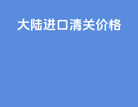 大陆进口清关价格