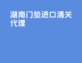湖南门垫进口清关代理
