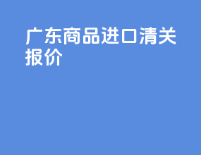 广东商品进口清关报价