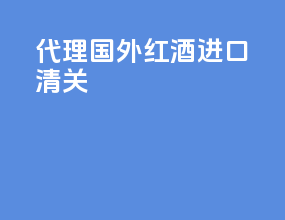 代理国外红酒进口清关