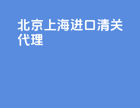 北京上海进口清关代理
