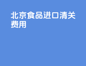 北京食品进口清关费用