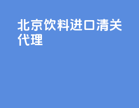 北京饮料进口清关代理
