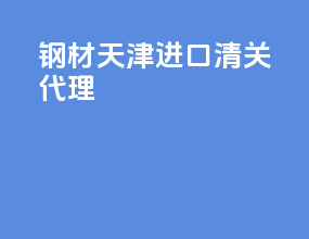 钢材天津进口清关代理