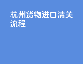 杭州货物进口清关流程