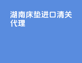 河南床垫进口清关代理