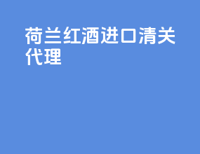 荷兰红酒进口清关代理
