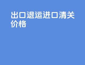 出口退运进口清关价格